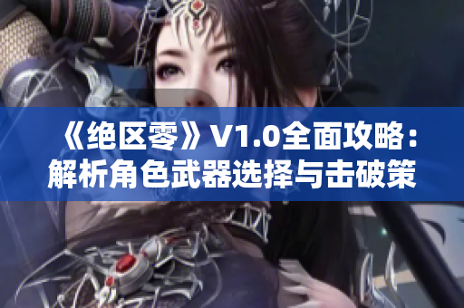 《绝区零》V1.0全面攻略：解析角色武器选择与击破策略