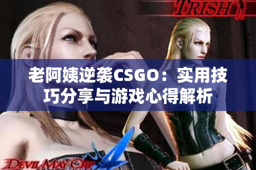 老阿姨逆袭CSGO：实用技巧分享与游戏心得解析