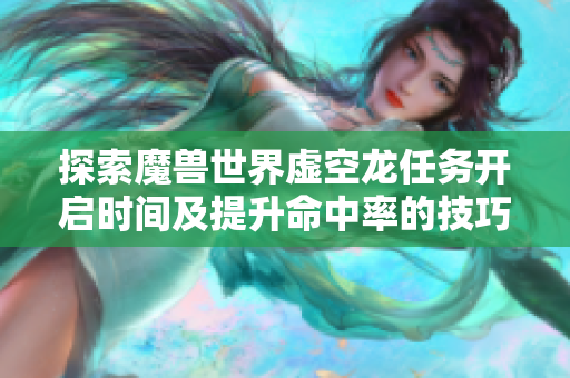 探索魔兽世界虚空龙任务开启时间及提升命中率的技巧与策略