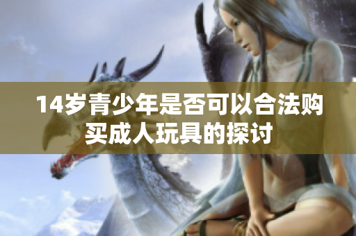 14岁青少年是否可以合法购买成人玩具的探讨
