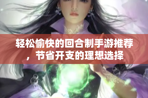 轻松愉快的回合制手游推荐，节省开支的理想选择