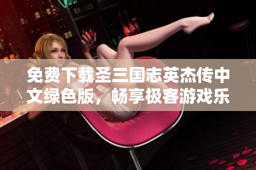 免费下载圣三国志英杰传中文绿色版，畅享极客游戏乐趣