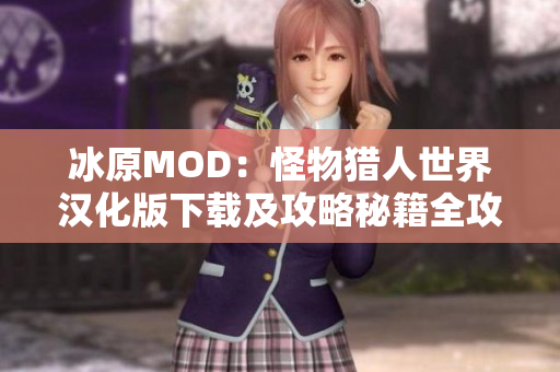 冰原MOD：怪物猎人世界汉化版下载及攻略秘籍全攻略