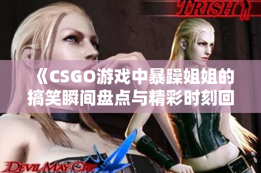 《CSGO游戏中暴躁姐姐的搞笑瞬间盘点与精彩时刻回顾》