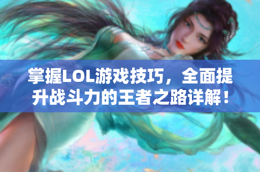 掌握LOL游戏技巧，全面提升战斗力的王者之路详解！