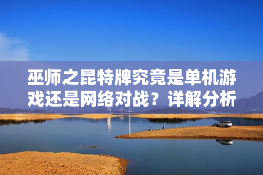巫师之昆特牌究竟是单机游戏还是网络对战？详解分析