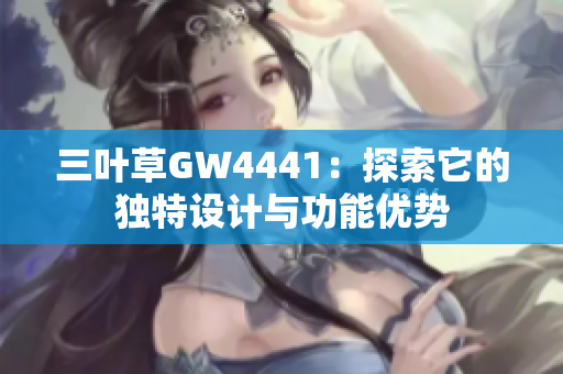 三叶草GW4441：探索它的独特设计与功能优势