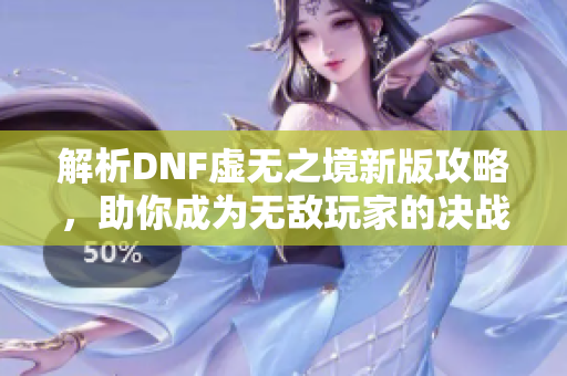 解析DNF虚无之境新版攻略，助你成为无敌玩家的决战秘籍