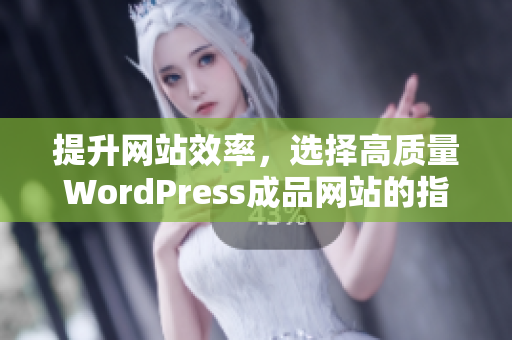 提升网站效率，选择高质量WordPress成品网站的指南