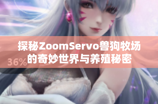 探秘ZoomServo兽狗牧场的奇妙世界与养殖秘密