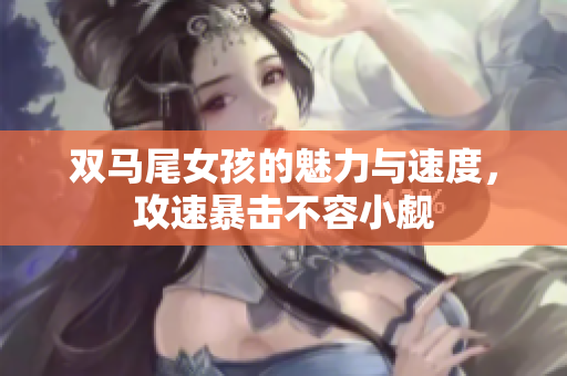 双马尾女孩的魅力与速度，攻速暴击不容小觑