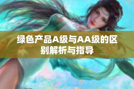 绿色产品A级与AA级的区别解析与指导