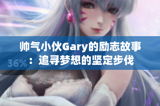 帅气小伙Gary的励志故事：追寻梦想的坚定步伐