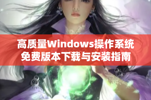 高质量Windows操作系统免费版本下载与安装指南