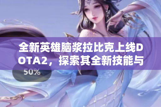 全新英雄脑浆拉比克上线DOTA2，探索其全新技能与玩法