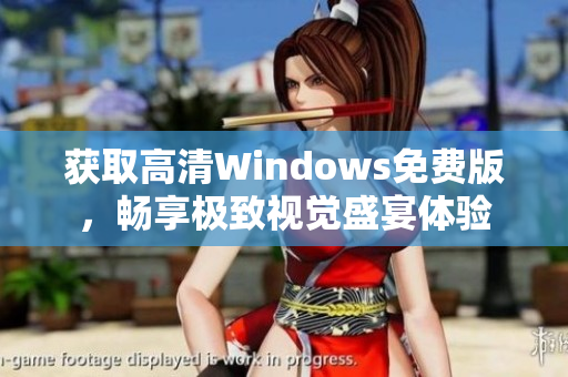 获取高清Windows免费版，畅享极致视觉盛宴体验