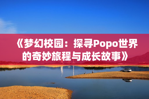 《梦幻校园：探寻Popo世界的奇妙旅程与成长故事》