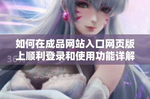 如何在成品网站入口网页版上顺利登录和使用功能详解