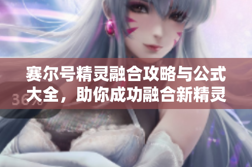 赛尔号精灵融合攻略与公式大全，助你成功融合新精灵