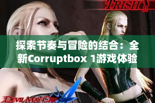 探索节奏与冒险的结合：全新Corruptbox 1游戏体验解析