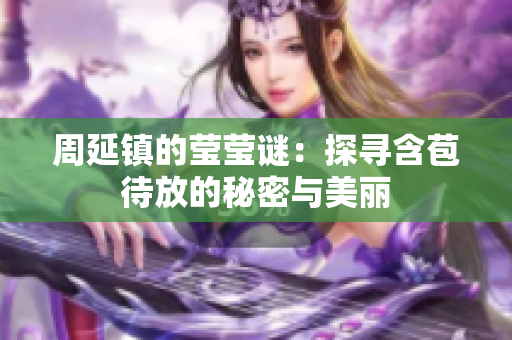 周延镇的莹莹谜：探寻含苞待放的秘密与美丽