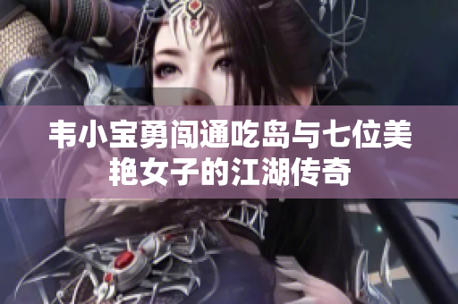 韦小宝勇闯通吃岛与七位美艳女子的江湖传奇