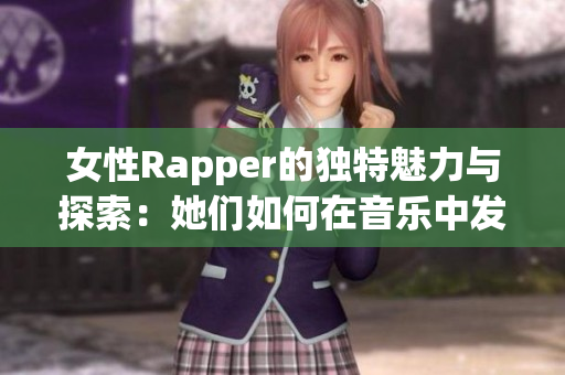 女性Rapper的独特魅力与探索：她们如何在音乐中发声