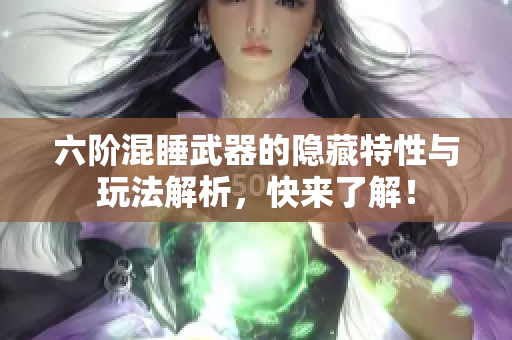 六阶混睡武器的隐藏特性与玩法解析，快来了解！