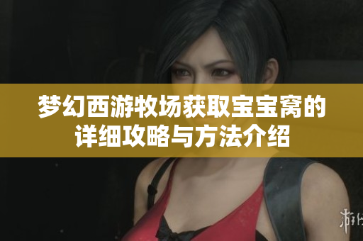 梦幻西游牧场获取宝宝窝的详细攻略与方法介绍