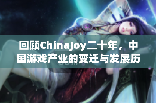 回顾ChinaJoy二十年，中国游戏产业的变迁与发展历程探秘