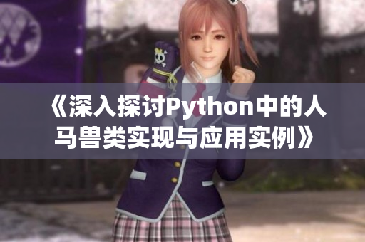 《深入探讨Python中的人马兽类实现与应用实例》