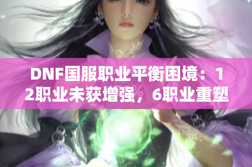 DNF国服职业平衡困境：12职业未获增强，6职业重塑引关注