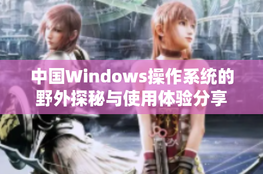 中国Windows操作系统的野外探秘与使用体验分享