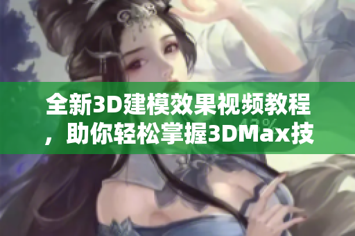 全新3D建模效果视频教程，助你轻松掌握3DMax技能