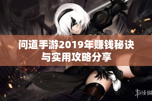 问道手游2019年赚钱秘诀与实用攻略分享