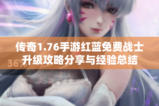 传奇1.76手游红蓝免费战士升级攻略分享与经验总结