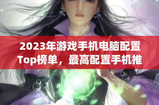 2023年游戏手机电脑配置Top榜单，最高配置手机推荐