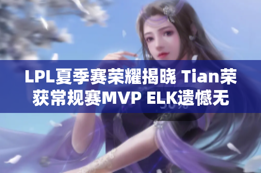 LPL夏季赛荣耀揭晓 Tian荣获常规赛MVP ELK遗憾无缘最佳阵容