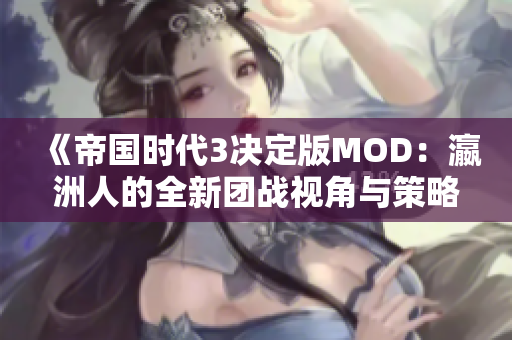 《帝国时代3决定版MOD：瀛洲人的全新团战视角与策略解析》