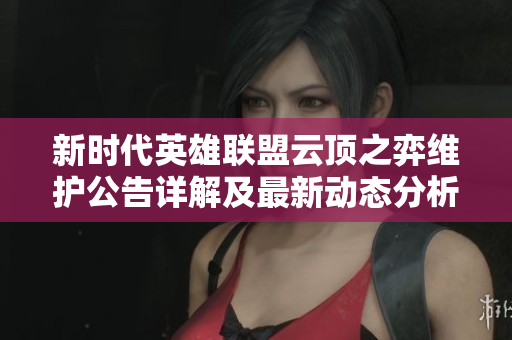 新时代英雄联盟云顶之弈维护公告详解及最新动态分析