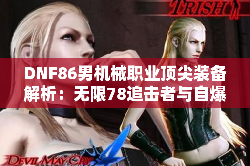 DNF86男机械职业顶尖装备解析：无限78追击者与自爆机器人优势详解