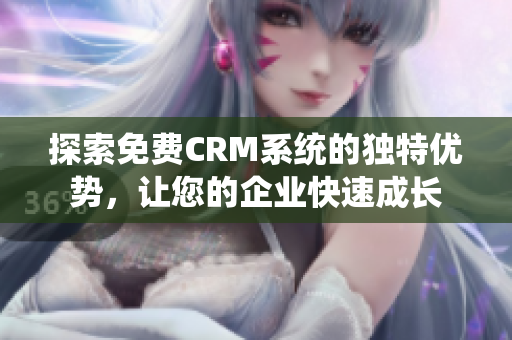 探索免费CRM系统的独特优势，让您的企业快速成长