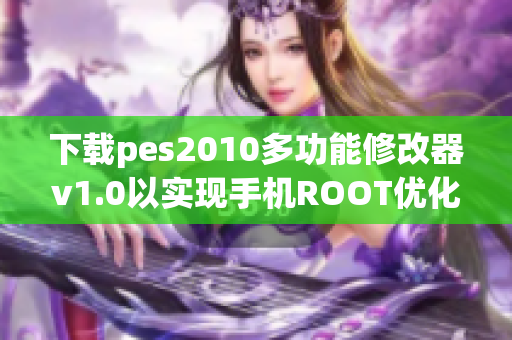 下载pes2010多功能修改器v1.0以实现手机ROOT优化游戏体验