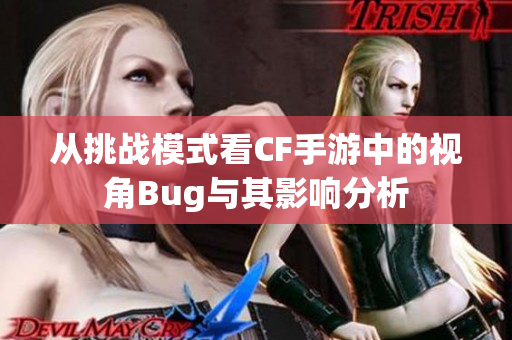 从挑战模式看CF手游中的视角Bug与其影响分析