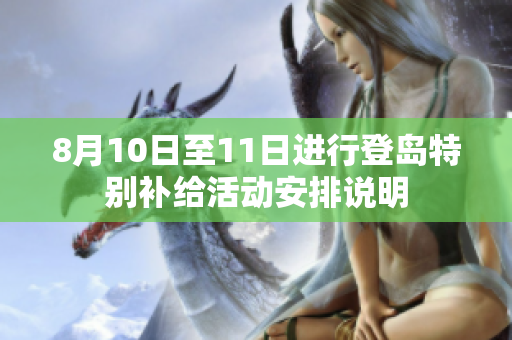 8月10日至11日进行登岛特别补给活动安排说明