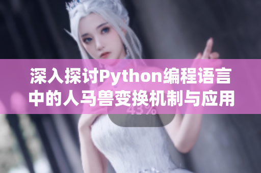 深入探讨Python编程语言中的人马兽变换机制与应用