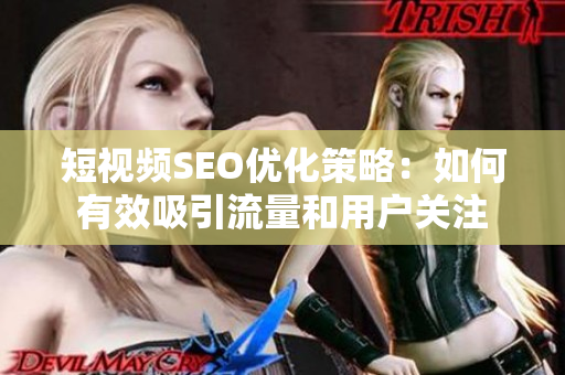 短视频SEO优化策略：如何有效吸引流量和用户关注