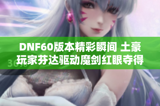 DNF60版本精彩瞬间 土豪玩家芬达驱动魔剑红眼夺得竞速假野猪第五名