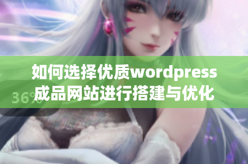 如何选择优质wordpress成品网站进行搭建与优化