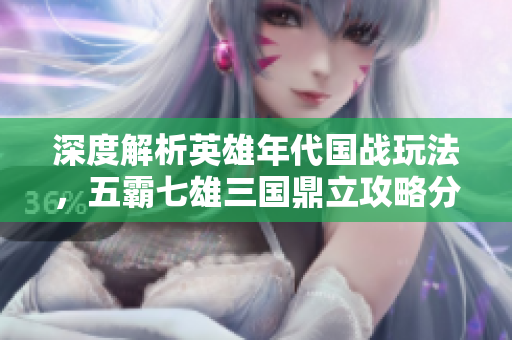 深度解析英雄年代国战玩法，五霸七雄三国鼎立攻略分享